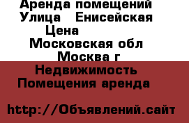 Аренда помещений › Улица ­ Енисейская › Цена ­ 200 000 - Московская обл., Москва г. Недвижимость » Помещения аренда   